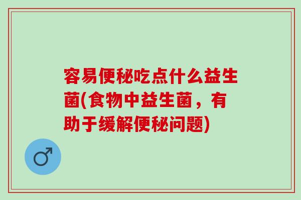 容易便秘吃点什么益生菌(食物中益生菌，有助于缓解便秘问题)
