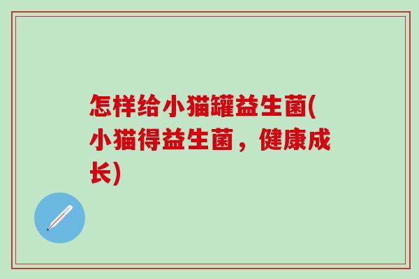 怎样给小猫罐益生菌(小猫得益生菌，健康成长)