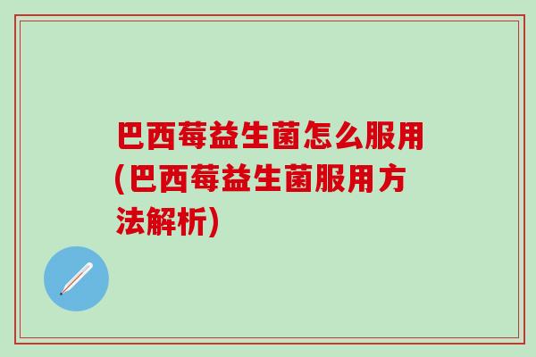 巴西莓益生菌怎么服用(巴西莓益生菌服用方法解析)