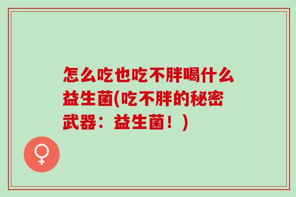 怎么吃也吃不胖喝什么益生菌(吃不胖的秘密武器：益生菌！)