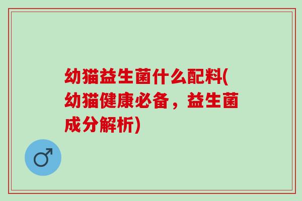 幼猫益生菌什么配料(幼猫健康必备，益生菌成分解析)