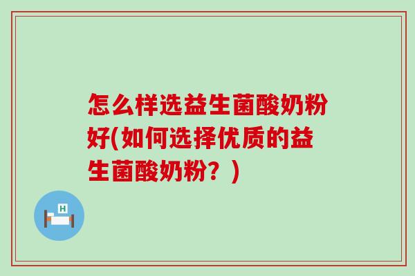 怎么样选益生菌酸奶粉好(如何选择优质的益生菌酸奶粉？)