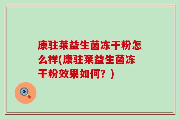 康驻莱益生菌冻干粉怎么样(康驻莱益生菌冻干粉效果如何？)
