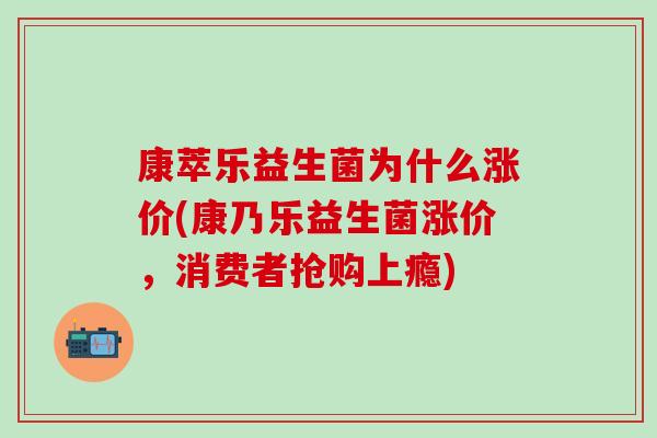 康萃乐益生菌为什么涨价(康乃乐益生菌涨价，消费者抢购上瘾)