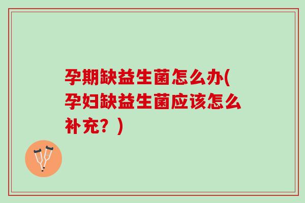 孕期缺益生菌怎么办(孕妇缺益生菌应该怎么补充？)