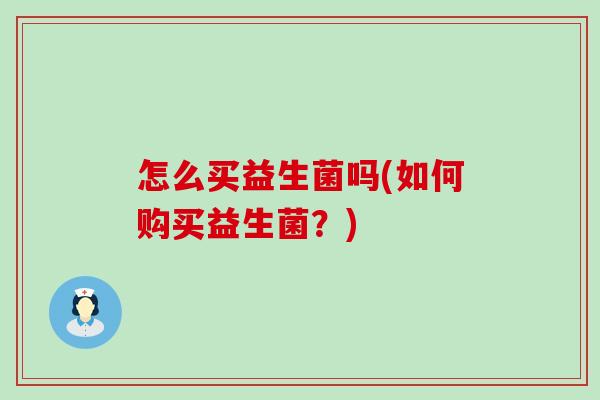 怎么买益生菌吗(如何购买益生菌？)