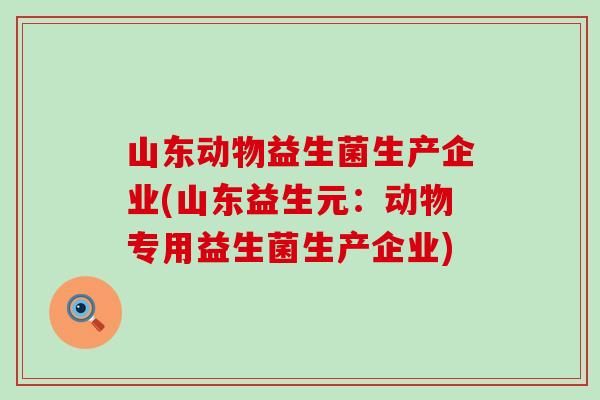 山东动物益生菌生产企业(山东益生元：动物专用益生菌生产企业)