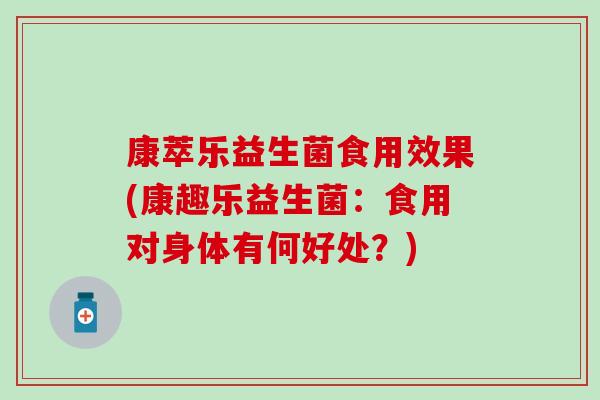 康萃乐益生菌食用效果(康趣乐益生菌：食用对身体有何好处？)