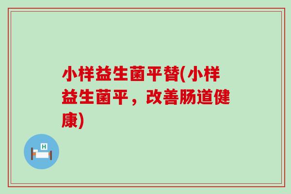 小样益生菌平替(小样益生菌平,改善肠道健康) 小样益生菌平替(小样益生菌平,改善肠道健康)