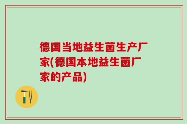 德国当地益生菌生产厂家(德国本地益生菌厂家的产品)