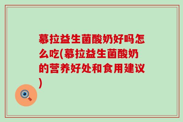 慕拉益生菌酸奶好吗怎么吃(慕拉益生菌酸奶的营养好处和食用建议)