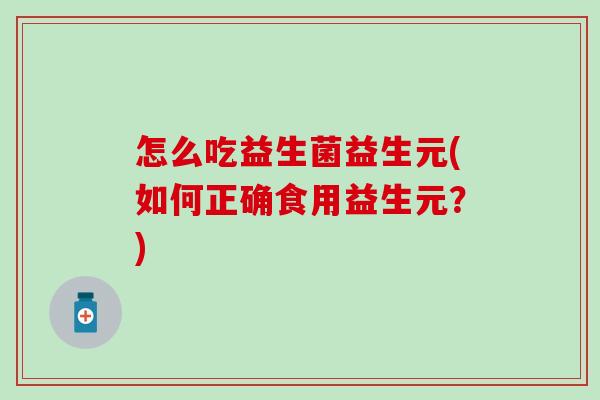 怎么吃益生菌益生元(如何正确食用益生元？)