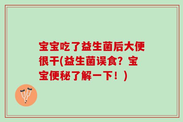 宝宝吃了益生菌后大便很干(益生菌误食？宝宝便秘了解一下！)