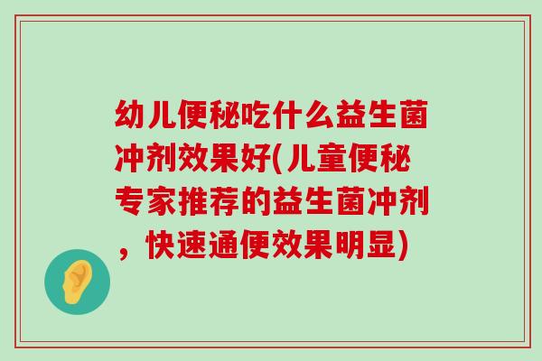 幼儿便秘吃什么益生菌冲剂效果好(儿童便秘专家推荐的益生菌冲剂，快速通便效果明显)