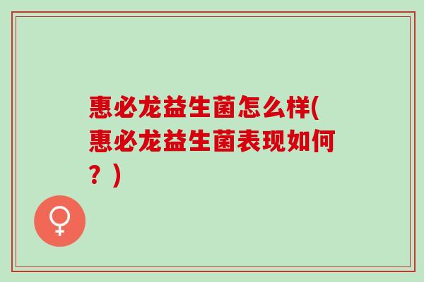 惠必龙益生菌怎么样(惠必龙益生菌表现如何？)