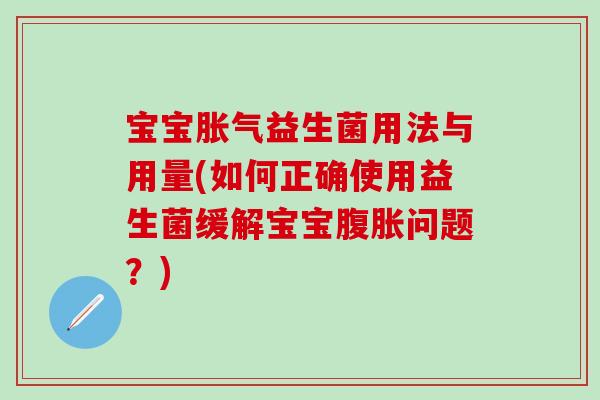 宝宝胀气益生菌用法与用量(如何正确使用益生菌缓解宝宝腹胀问题？)
