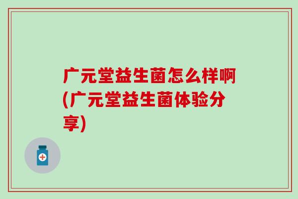 广元堂益生菌怎么样啊(广元堂益生菌体验分享)