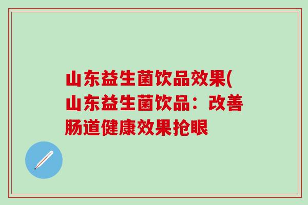 山东益生菌饮品效果(山东益生菌饮品：改善肠道健康效果抢眼