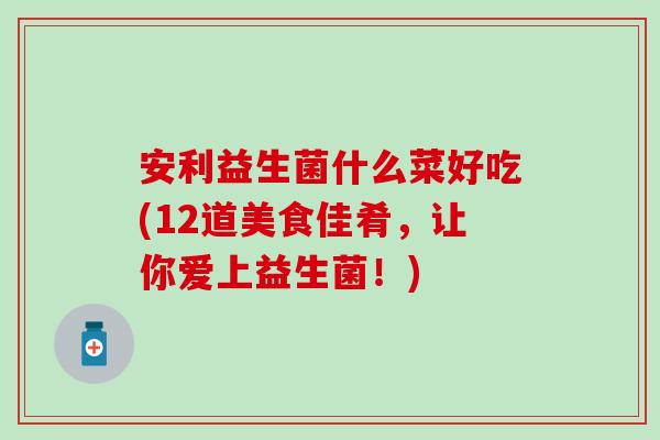 安利益生菌什么菜好吃(12道美食佳肴，让你爱上益生菌！)