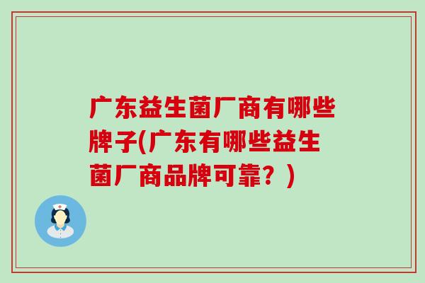 广东益生菌厂商有哪些牌子(广东有哪些益生菌厂商品牌可靠？)