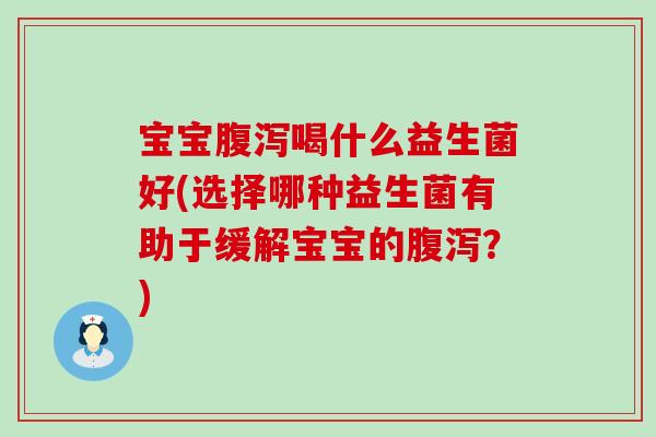 宝宝喝什么益生菌好(选择哪种益生菌有助于缓解宝宝的?) 宝宝喝什么益生菌好(选择哪种益生菌有助于缓解宝宝的?)