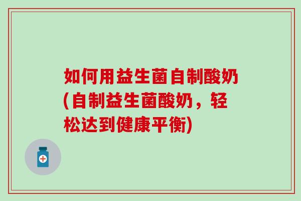 如何用益生菌自制酸奶(自制益生菌酸奶，轻松达到健康平衡)