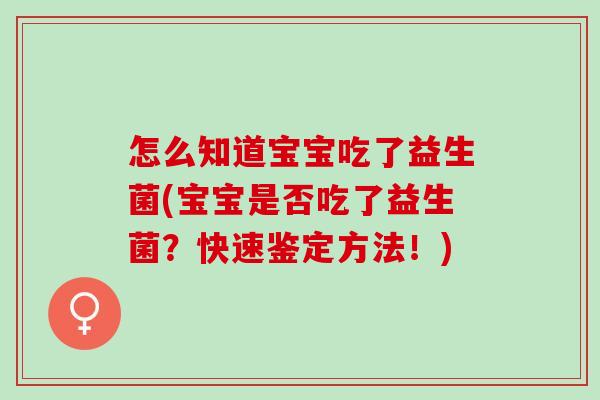 怎么知道宝宝吃了益生菌(宝宝是否吃了益生菌？快速鉴定方法！)