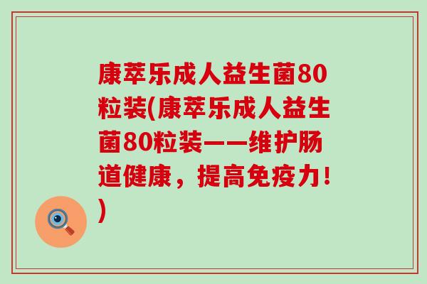 康萃乐成人益生菌80粒装(康萃乐成人益生菌80粒装——维护肠道健康，提高免疫力！)