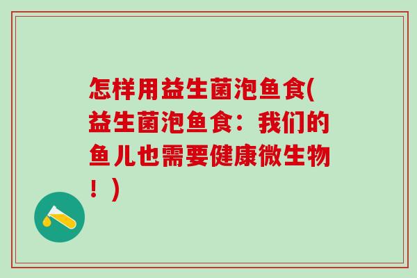 怎样用益生菌泡鱼食(益生菌泡鱼食：我们的鱼儿也需要健康微生物！)