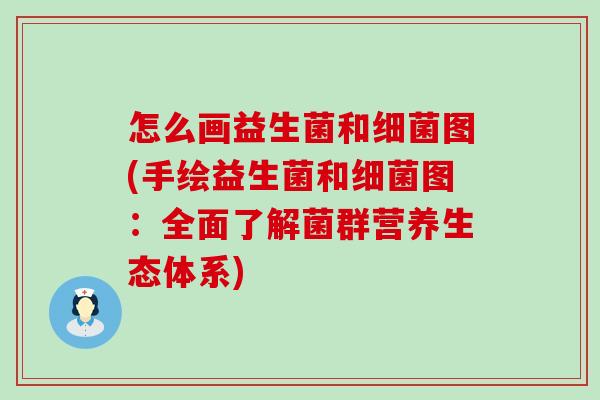 怎么画益生菌和图(手绘益生菌和图:全面了解菌群营养生态体系) 怎么画益生菌和图(手绘益生菌和图:全面了解菌群营养生态体系)