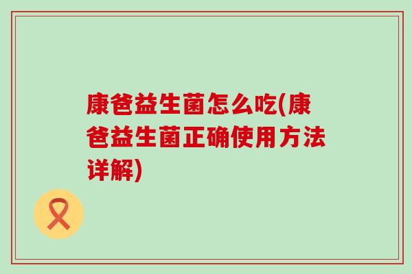 康爸益生菌怎么吃(康爸益生菌正确使用方法详解)
