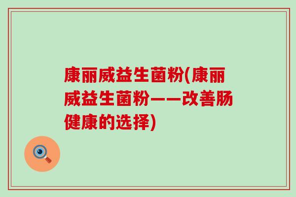 康丽威益生菌粉(康丽威益生菌粉——改善肠健康的选择)