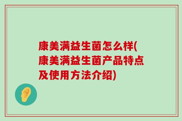 康美满益生菌怎么样(康美满益生菌产品特点及使用方法介绍)