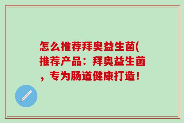 怎么推荐拜奥益生菌(推荐产品：拜奥益生菌，专为肠道健康打造！