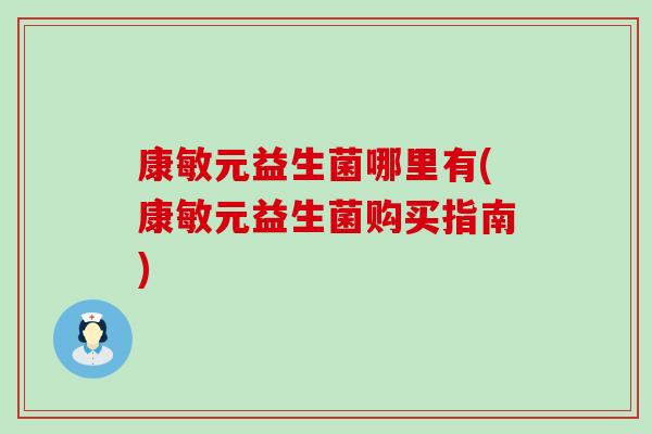 康敏元益生菌哪里有(康敏元益生菌购买指南)