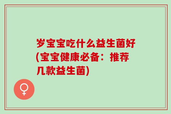 岁宝宝吃什么益生菌好(宝宝健康必备：推荐几款益生菌)