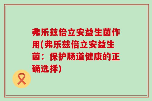 弗乐兹倍立安益生菌作用(弗乐兹倍立安益生菌：保护肠道健康的正确选择)