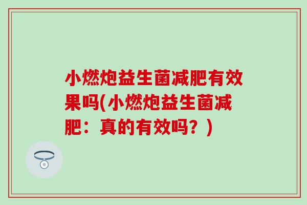 小燃炮益生菌减肥有效果吗(小燃炮益生菌减肥：真的有效吗？)