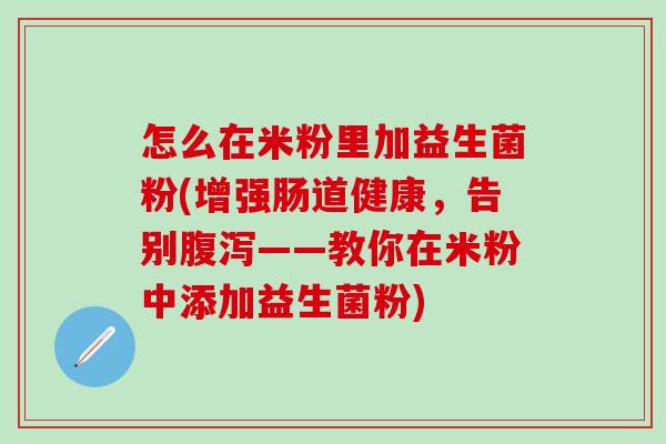 怎么在米粉里加益生菌粉(增强肠道健康，告别——教你在米粉中添加益生菌粉)