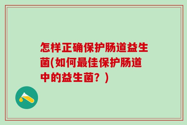 怎样正确保护肠道益生菌(如何佳保护肠道中的益生菌?) 怎样正确保护肠道益生菌(如何佳保护肠道中的益生菌?)