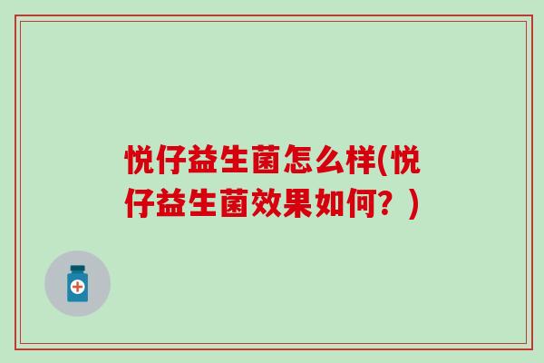 悦仔益生菌怎么样(悦仔益生菌效果如何?) 悦仔益生菌怎么样(悦仔益生菌效果如何?)