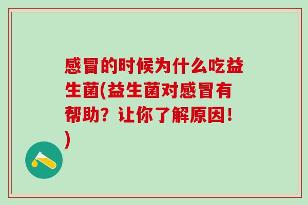 的时候为什么吃益生菌(益生菌对有帮助?让你了解原因!) 的时候为什么吃益生菌(益生菌对有帮助?让你了解原因!)