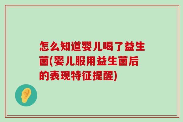 怎么知道婴儿喝了益生菌(婴儿服用益生菌后的表现特征提醒)