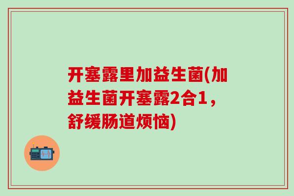 开塞露里加益生菌(加益生菌开塞露2合1，舒缓肠道烦恼)