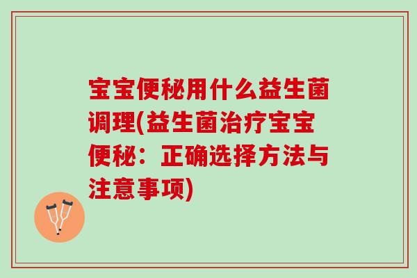 宝宝用什么益生菌调理(益生菌宝宝:正确选择方法与注意事项) 宝宝用什么益生菌调理(益生菌宝宝:正确选择方法与注意事项)