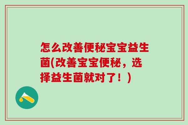 怎么改善便秘宝宝益生菌(改善宝宝便秘，选择益生菌就对了！)