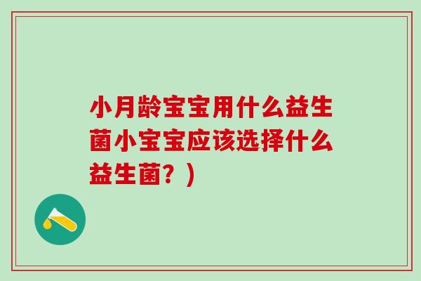 小月龄宝宝用什么益生菌小宝宝应该选择什么益生菌？)