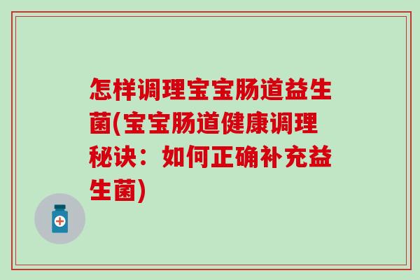 怎样调理宝宝肠道益生菌(宝宝肠道健康调理秘诀：如何正确补充益生菌)