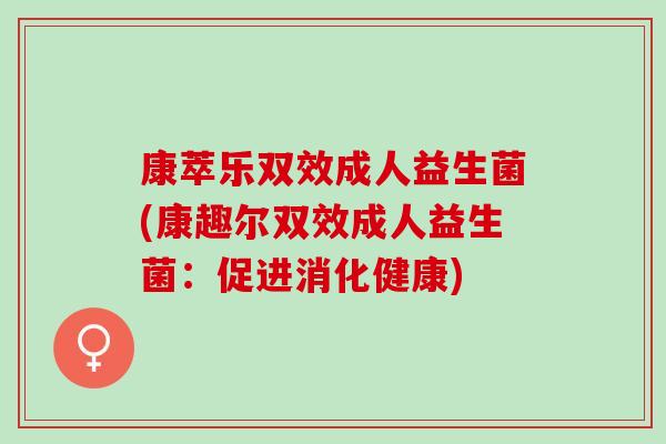 康萃乐双效成人益生菌(康趣尔双效成人益生菌：促进消化健康)