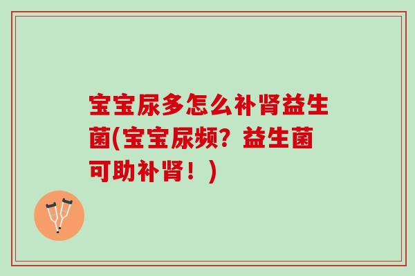 宝宝尿多怎么补肾益生菌(宝宝尿频？益生菌可助补肾！)